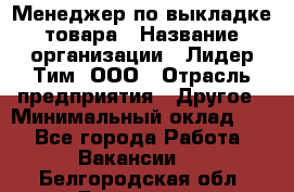 Менеджер по выкладке товара › Название организации ­ Лидер Тим, ООО › Отрасль предприятия ­ Другое › Минимальный оклад ­ 1 - Все города Работа » Вакансии   . Белгородская обл.,Белгород г.